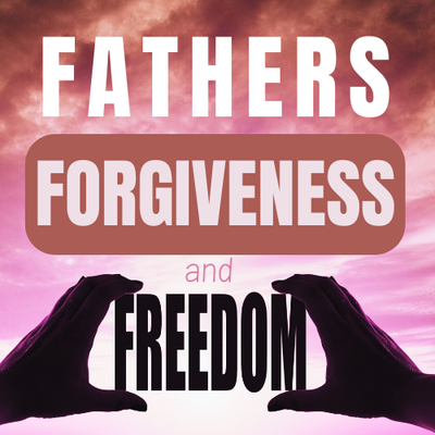 Fathers, Forgiveness & Freedom