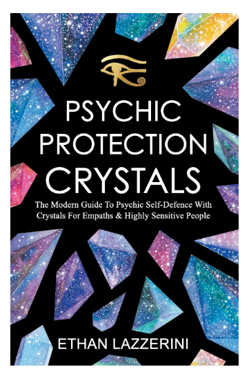 Psychic Protection Crystals: The Modern Guide To Psychic Self Defence With Crystals For Empaths And Highly Sensitive People by Ethan Lazzerini