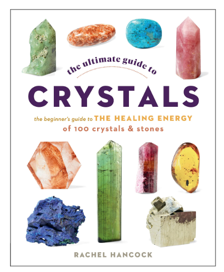 The Ultimate Guide to Crystals: The Beginner's Guide to the Healing Energy of 100 Crystals and Stones by Rachel Hancock