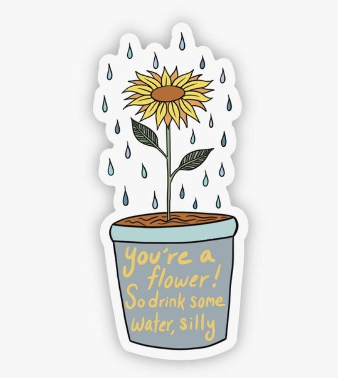 "You're A Flower! So Drink Some Water, Silly" Sticker