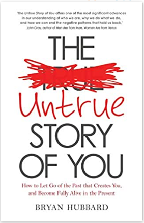 "The Untrue Story of You: How to Let Go of the Past that Creates You, and Become Fully Alive in the Present" BOOK by Bryan Hubbard